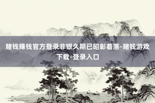 赌钱赚钱官方登录　　非银久期已昭彰着落-赌钱游戏下载-登录入口