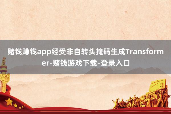 赌钱赚钱app经受非自转头掩码生成Transformer-赌钱游戏下载-登录入口