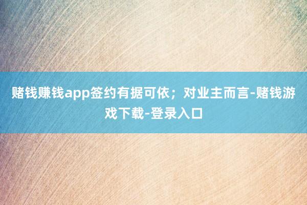 赌钱赚钱app签约有据可依；对业主而言-赌钱游戏下载-登录入口
